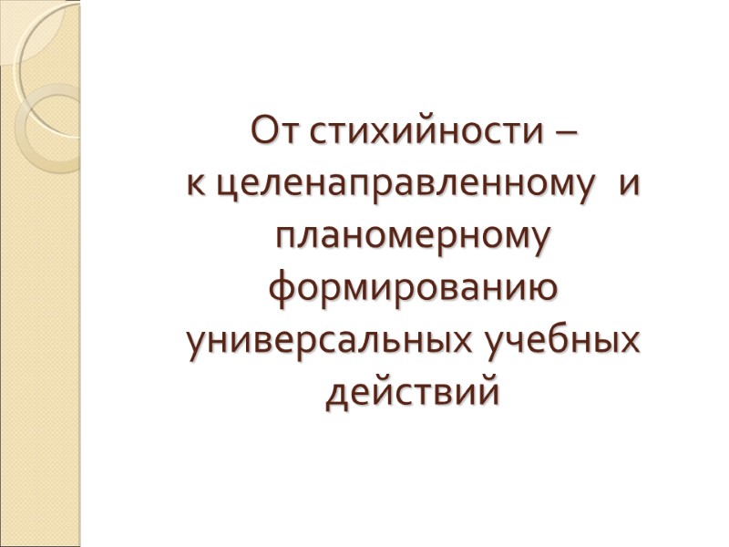 От стихийности –  к целенаправленному  и планомерному формированию  универсальных учебных действий